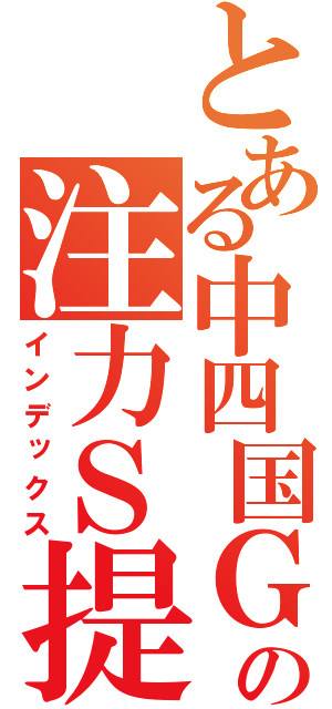 とある中四国Ｇの注力Ｓ提案推進Ｔ（インデックス）