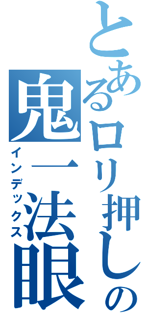 とあるロリ押しやるの鬼一法眼（インデックス）