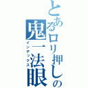 とあるロリ押しやるの鬼一法眼（インデックス）