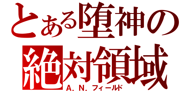 とある堕神の絶対領域（Ａ．Ｎ．フィールド）