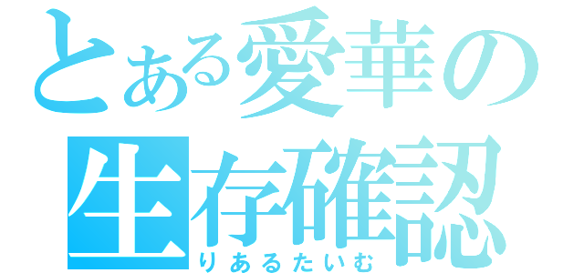 とある愛華の生存確認（りあるたいむ）