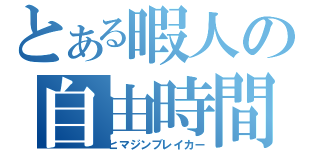 とある暇人の自由時間（ヒマジンブレイカー）