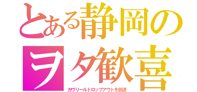 とある静岡のヲタ歓喜（ガヴリールドロップアウトを放送）