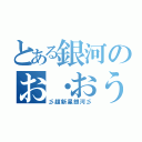 とある銀河のお・おう（彡超新星銀河彡）