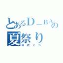 とあるＤ－ＢＡＲの夏祭り（浴衣イベ）