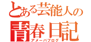 とある芸能人の青春日記（アメーバブログ）