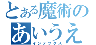 とある魔術のあいうえお（インデックス）