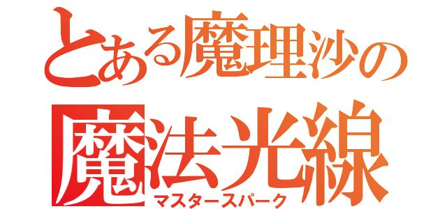 とある魔理沙の魔法光線（マスタースパーク）