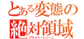 とある変態の絶対領域（プライベートゾーン）