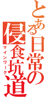 とある日常の侵食坑道（マインワーク）