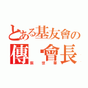 とある基友會の傳說會長（蔡世華）