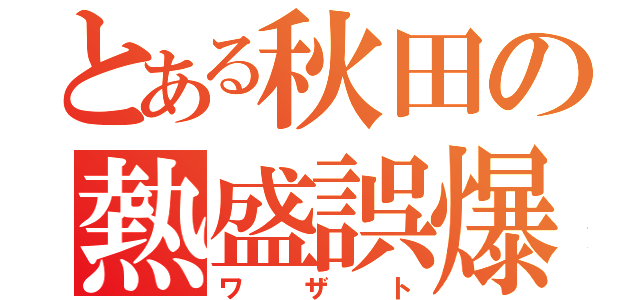 とある秋田の熱盛誤爆（ワザト）