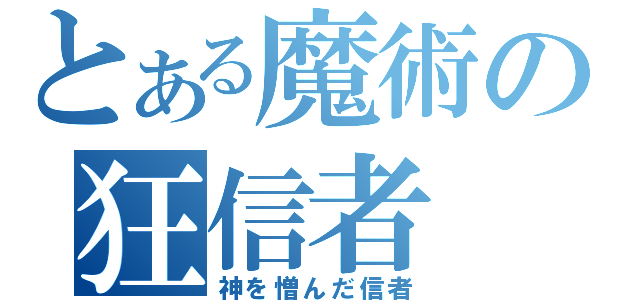 とある魔術の狂信者（神を憎んだ信者）