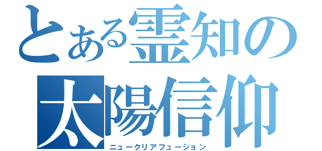 とある霊知の太陽信仰（ニュークリアフュージョン）