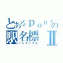 とあるｐｏｎｃａｎの駅名標Ⅱ（インデックス）