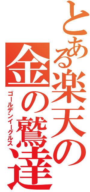 とある楽天の金の鷲達（ゴールデンイーグルス）