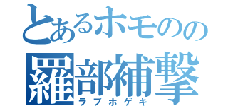 とあるホモのの羅部補撃（ラブホゲキ）