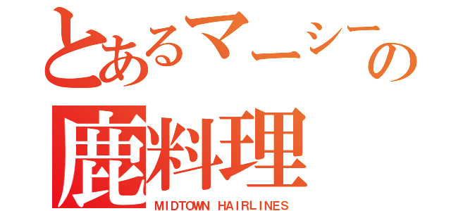 とあるマーシーの鹿料理（ＭＩＤＴＯＷＮ ＨＡＩＲＬＩＮＥＳ）