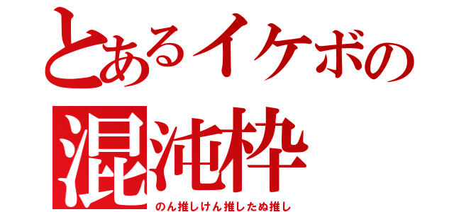 とあるイケボの混沌枠（のん推しけん推したぬ推し）