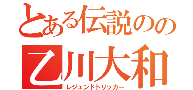 とある伝説のの乙川大和（レジェンドトリッカー）