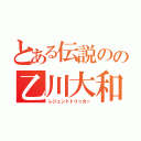 とある伝説のの乙川大和（レジェンドトリッカー）