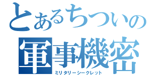 とあるちついの軍事機密（ミリタリーシークレット）