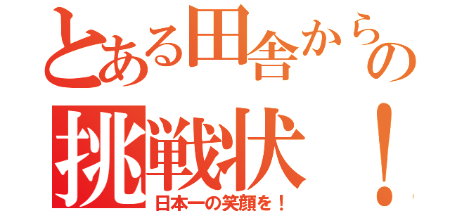 とある田舎からの挑戦状！（日本一の笑顔を！）