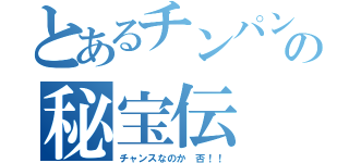 とあるチンパンの秘宝伝（チャンスなのか　否！！）