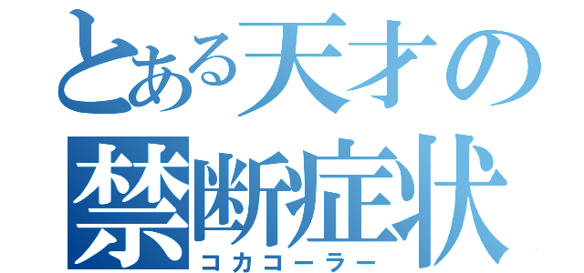 とある天才の禁断症状（コカコーラー）