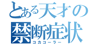 とある天才の禁断症状（コカコーラー）