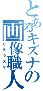 とあるキズナの画像職人（リョウスケ）