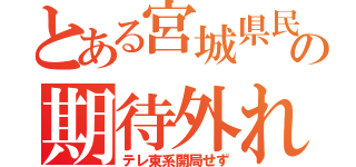 とある宮城県民の期待外れ（テレ東系開局せず）