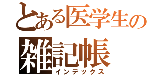 とある医学生の雑記帳（インデックス）