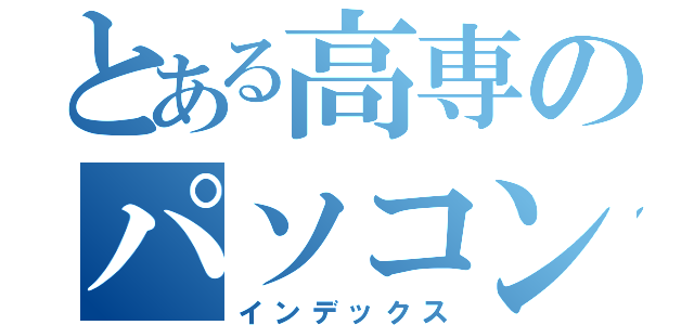 とある高専のパソコンお化け（インデックス）