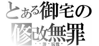 とある御宅の修改無罪（别让游戏玩我们）