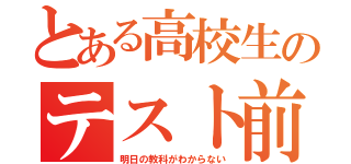 とある高校生のテスト前（明日の教科がわからない）