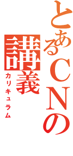 とあるＣＮの講義（カリキュラム）