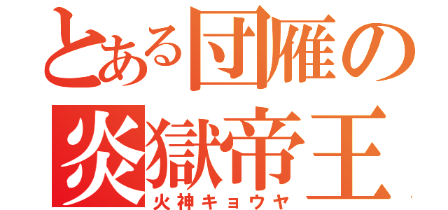 とある団雁の炎獄帝王（火神キョウヤ）