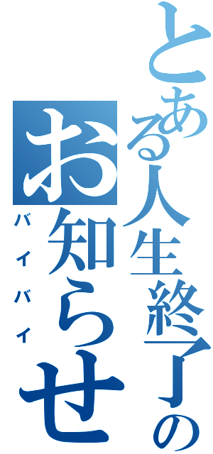 とある人生終了のお知らせ（バイバイ）