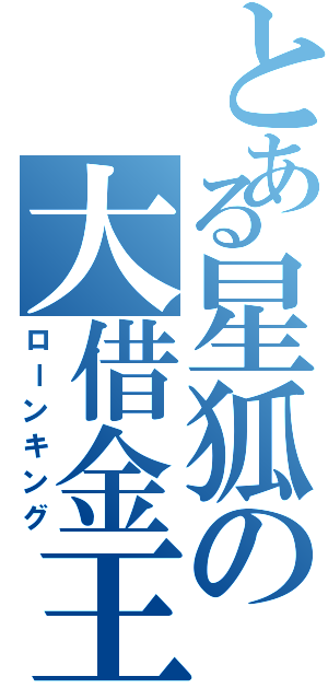 とある星狐の大借金王（ローンキング）