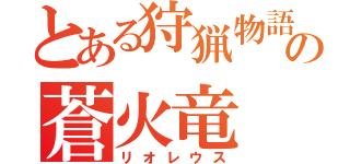 とある狩猟物語の蒼火竜（リオレウス）