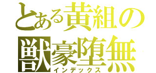 とある黄組の獣豪堕無（インデックス）