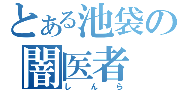 とある池袋の闇医者（しんら）