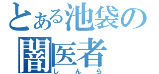 とある池袋の闇医者（しんら）