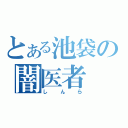 とある池袋の闇医者（しんら）