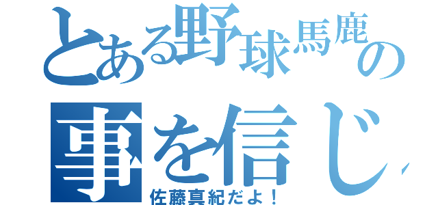 とある野球馬鹿の事を信じない（佐藤真紀だよ！）