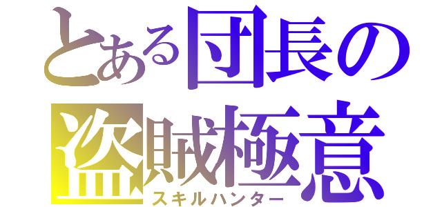 とある団長の盗賊極意（スキルハンター）