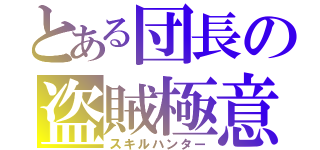 とある団長の盗賊極意（スキルハンター）