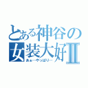 とある神谷の女装大好Ⅱ（あぁ…やっぱり…）