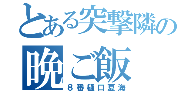 とある突撃隣の晩ご飯（８番樋口夏海）